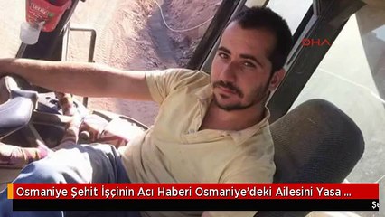 Osmaniye Şehit İşçinin Acı Haberi Osmaniye'deki Ailesini Yasa Boğdu