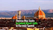 Theresa May Seeks to Unlock Brexit Talks in Florence Speech
