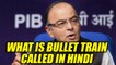 Arun Jaitley annoyed by man asking hindi translation of 'Bullet Train', Watch video | Oneindia News