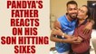Hardik Pandya's father says his son will hit six sixes in an over soon | Oneindia News