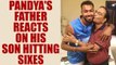 Hardik Pandya's father says his son will hit six sixes in an over soon | Oneindia News