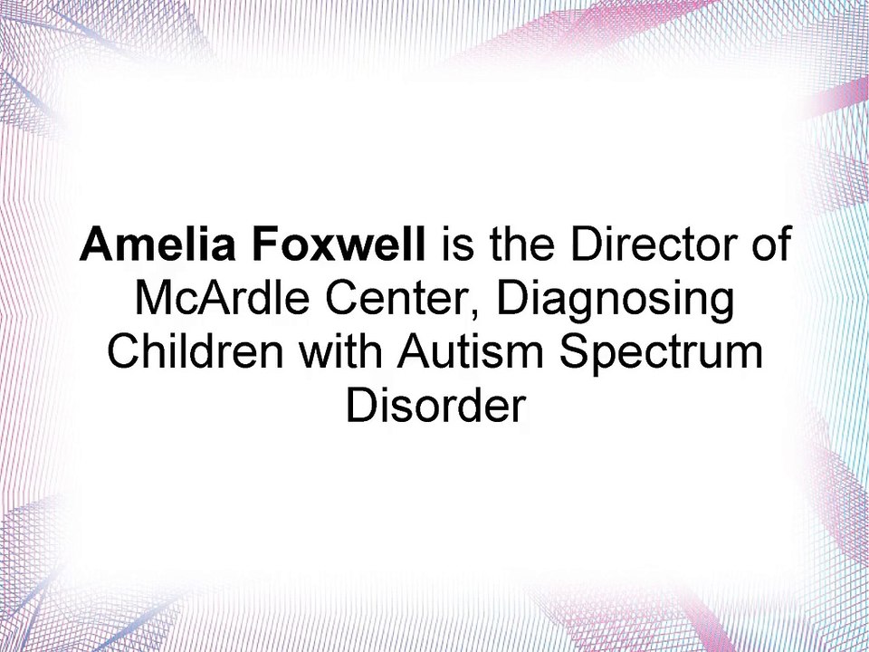 Amelia Foxwell is the Director of McArdle Center, Diagnosing Children with Autism Spectrum Disorder