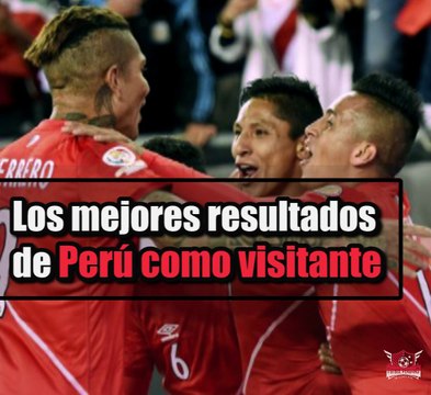 Selección Peruana de Fútbol: Mejores resultados de Perú como visitante