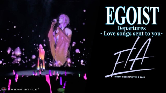 EGOIST【LIVE 2017】 Departures ~あなたにおくるアイの歌 Departures - Love songs sent to you-