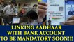 Linking Aadhaar card with bank account must or account to become inoperable | Oneindia News
