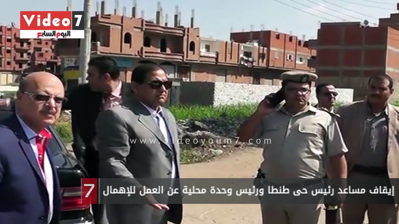 إيقاف مساعد رئيس حى طنطا ورئيس وحدة محلية عن العمل للإهمال
