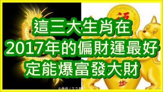 這三大生肖在2017年的偏財運最好，定能爆富發大財