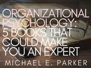 Organizational Psychology | 5 Books That Could Make You An Expert -Michael E. Parker
