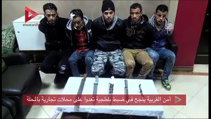 أمن الغربية ينجح في ضبط بلطجية تعدوا على محلات تجارية بالمحلة