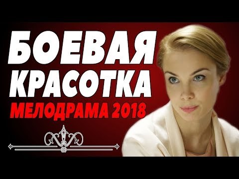СВЕЖАЯ ПРЕМЬЕРА 2018 [ БОЕВАЯ КРАСОТКА ] Русские мелодрамы 2018 новинки, фильмы 2018 HD russkie melodrami 2018