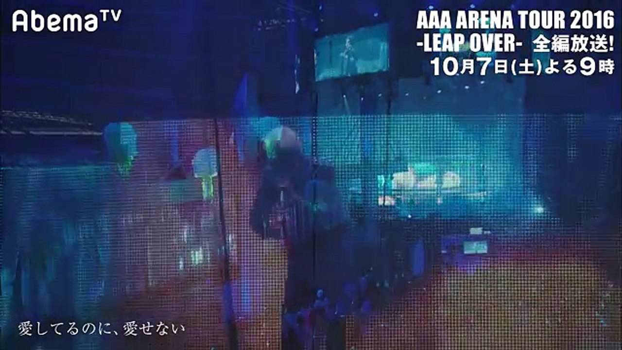 【愛してるのに、愛せない／AAA】10月7日（土）よる9時～2016アリーナツアー「LEAP OVER」全編放送！【AbemaTV】