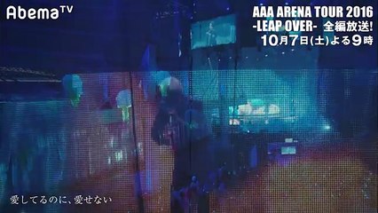 【愛してるのに、愛せない／AAA】10月7日（土）よる9時～2016アリーナツアー「LEAP OVER」全編放送！【AbemaTV】