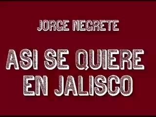 JORGE NEGRETE - LAS ALTEÑITAS (ASÍ SE QUIERE EN JALISCO)