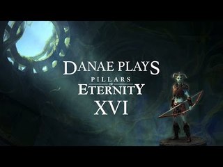 Danae plays Pillars of Eternity, episode 16: At last!