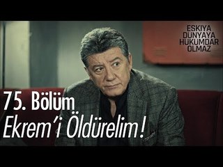 Ekrem'i öldürelim - Eşkıya Dünyaya Hükümdar Olmaz 75. Bölüm