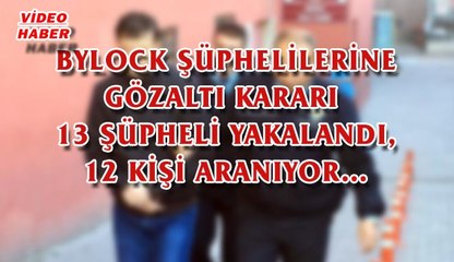 (12 Ekim 2017) BYLOCK ŞÜPHELİLERİNE GÖZALTI KARARI. 13 ŞÜPHELİ YAKALANDI, 12 KİŞİ ARANIYOR…