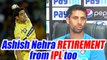 India vs Australia T20: Ashish Nehra will take retirement from IPL too | Oneindia News