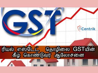 ரியல் எஸ்டேட் தொழிலை GSTயின் கீழ் கொண்டு வர  ஆலோசனை