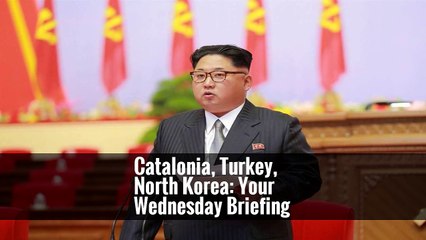 Catalonia, Turkey, North Korea: Your Wednesday Briefing