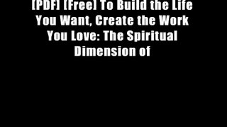 [PDF] [Free] To Build the Life You Want, Create the Work You Love: The Spiritual Dimension of