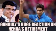Sourav Ganguly speaks on Ashish Nehra's retirement | Oneindia News