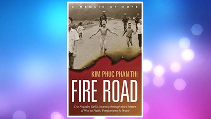 Download PDF Fire Road: The Napalm Girl’s Journey through the Horrors of War to Faith, Forgiveness, and Peace FREE