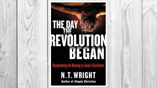 Download PDF The Day the Revolution Began: Reconsidering the Meaning of Jesus's Crucifixion FREE