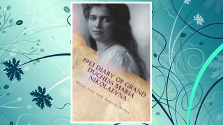 Download PDF 1913 Diary of Grand Duchess Maria Nikolaevna: Complete Tercentennial Journal of the Third Daughter of the Last Tsar (The Romanovs in Their Own Words) (Volume 6) FREE