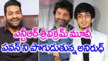 ఎన్టీఆర్-త్రివిక్రమ్ మూవీ, పవన్ ని పొగుడుతున్నఅనిరుధ్