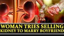 Woman tries selling kidney to give dowry to her boyfriend | Oneindia News