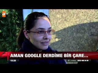 Aman Google derdime bir çare... - atv Ana Haber