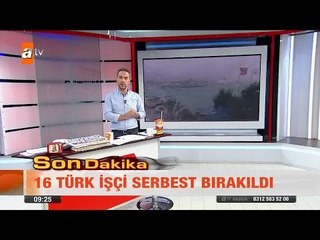 16 Türk işçi serbest bırakıldı - atv Kahvaltı Haberleri