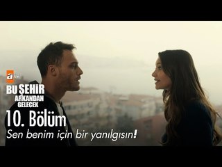 Sen benim için bir yanılgısın! - Bu Şehir Arkandan Gelecek 10. Bölüm - atv