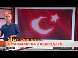 Diyarbakır'da 2 asker şehit - atv Kahvaltı Haberleri