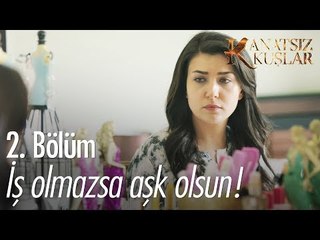 İş olmazsa aşk olsun! - Kanatsız Kuşlar 2. Bölüm