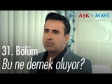 Bu ne demek oluyor? - Aşk ve Mavi 31. Bölüm