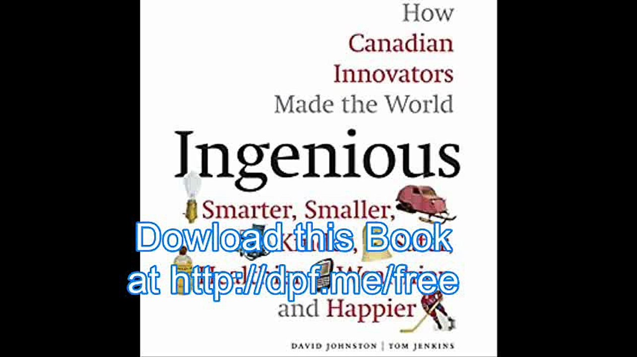 Ingenious How Canadian Innovators Made the World Smarter, Smaller, Kinder, Safer, Healthier, Wealthier, and Happier