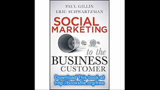 Social Marketing to the Business Customer Listen to Your B2B Market, Generate Major Account Leads, and Build Client Rela