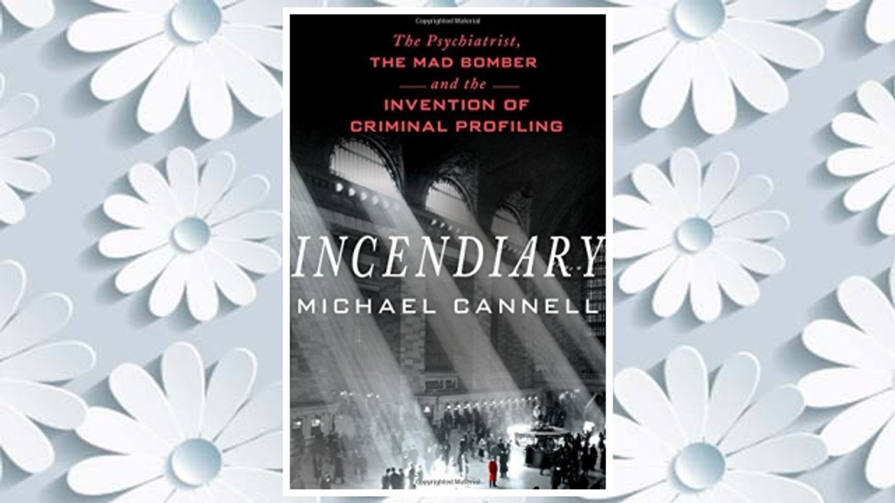Download PDF Incendiary: The Psychiatrist, the Mad Bomber, and the Invention of Criminal Profiling FREE