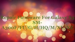 Repair Firmware Galaxy A3 SM-A300F/FU/G/H/HQ/M/XU/XZ