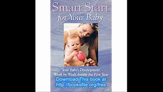 Smart Start for Your Baby Your Baby's Development Week by Week During the First Year and How You Can Help
