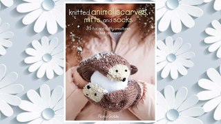 Download PDF Knitted Animal Scarves, Mitts, and Socks: 35 fun and fluffy creatures to knit and wear FREE