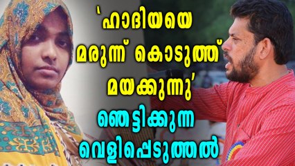 'ഹാദിയയെ മരുന്ന് കൊടുത്ത് മയക്കുന്നു', ഞെട്ടിക്കുന്ന വെളിപ്പെടുത്തല്‍
