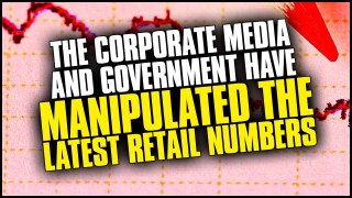 MUST WATCH!! The Corporate Media & Government Have Manipulated The Latest Retail Numbers