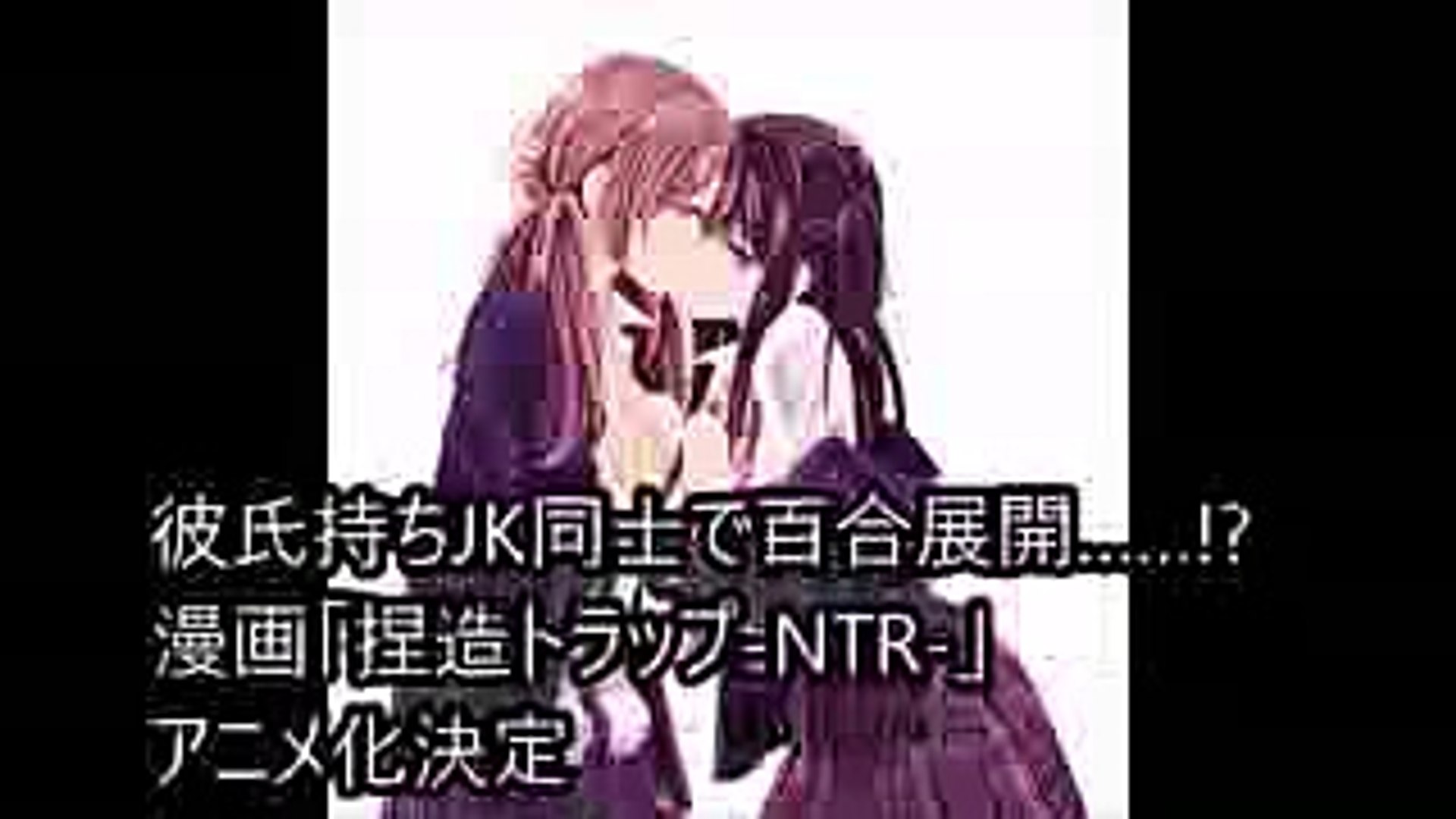 彼氏持ちjk同士で百合展開 漫画 捏造トラップ Ntr アニメ化決定 Video Dailymotion