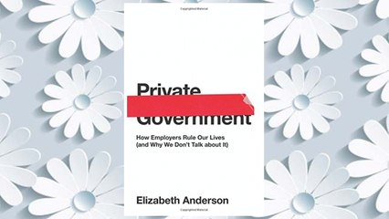 Download PDF Private Government: How Employers Rule Our Lives (and Why We Don't Talk about It) (The University Center for Human Values Series) FREE