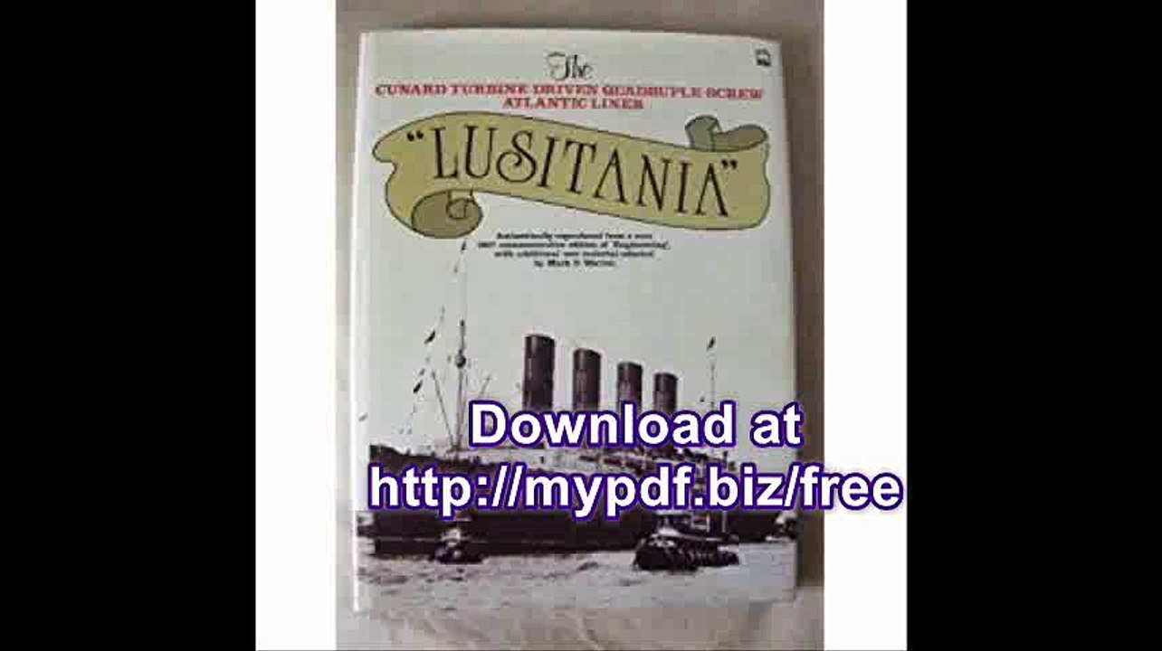 Lusitania The Cunard Turbine-Driven Quadruple-Screw Atlantic Liner Authentically Reproduced from a Rare 1907...