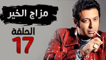 مسلسل مزاج الخير HD - الحلقة السابعة عشر 17 - بطولة مصطفى شعبان