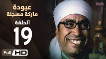 مسلسل عبودة ماركة مسجلة HD - الحلقة 19 (التاسعة عشر)  - بطولة سامح حسين وهالة فاخر