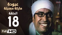 مسلسل عبودة ماركة مسجلة HD - الحلقة 18 (الثامنة عشر)  - بطولة سامح حسين وهالة فاخر